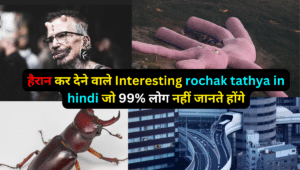 हैरान कर देने वाले Interesting rochak tathya in hindi जो 99% लोग नहीं जानते होंगे